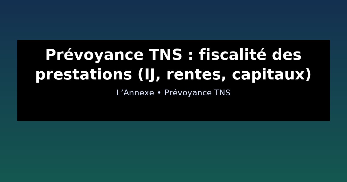 Prévoyance TNS : fiscalité des prestations (IJ, rentes, capitaux)