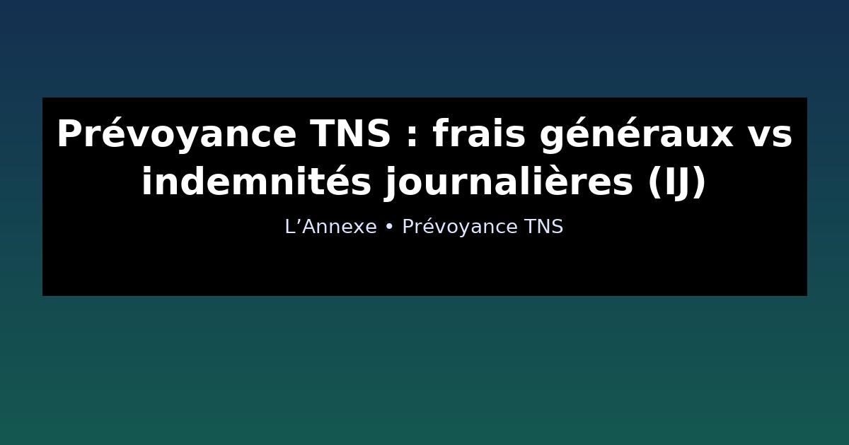 Prévoyance TNS : frais généraux vs indemnités journalières (IJ)